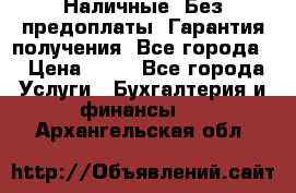 Наличные. Без предоплаты. Гарантия получения. Все города. › Цена ­ 15 - Все города Услуги » Бухгалтерия и финансы   . Архангельская обл.